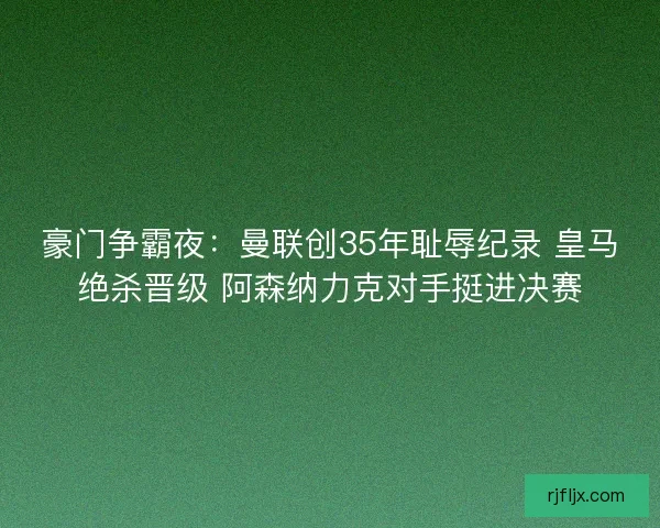 豪门争霸夜：曼联创35年耻辱纪录 皇马绝杀晋级 阿森纳力克对手挺进决赛