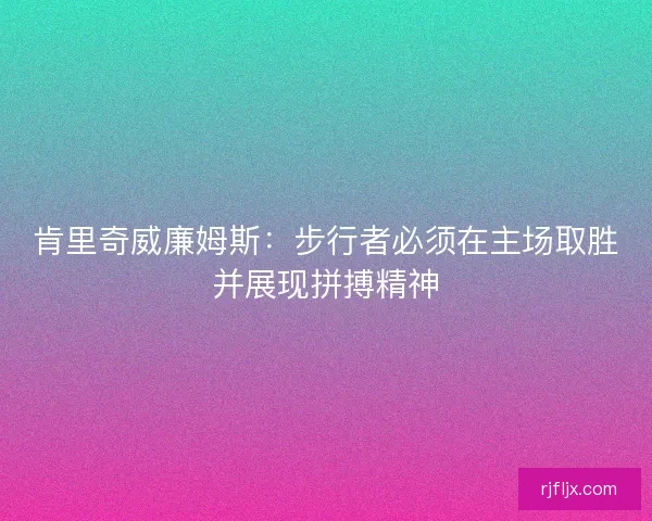 肯里奇威廉姆斯：步行者必须在主场取胜并展现拼搏精神