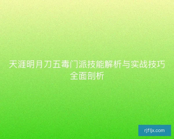 天涯明月刀五毒门派技能解析与实战技巧全面剖析