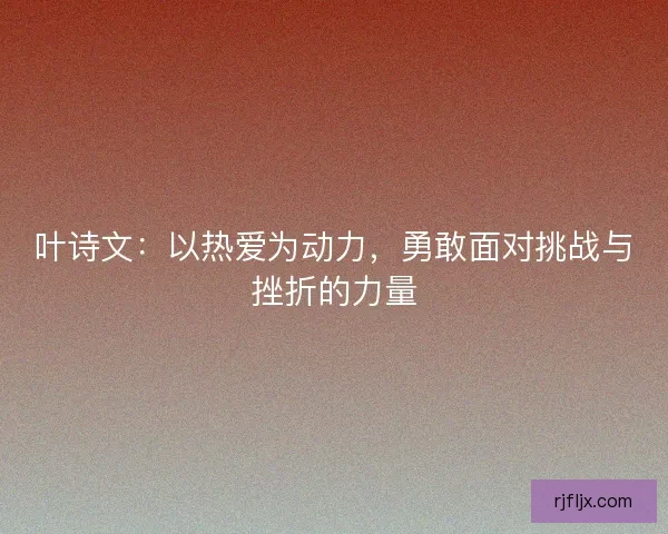 叶诗文：以热爱为动力，勇敢面对挑战与挫折的力量