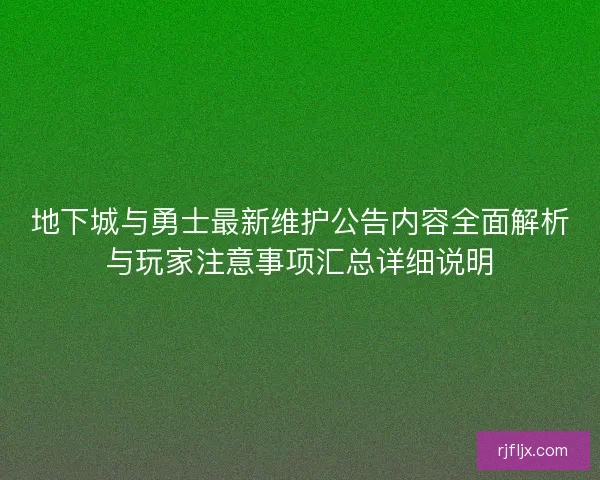 地下城与勇士最新维护公告内容全面解析与玩家注意事项汇总详细说明
