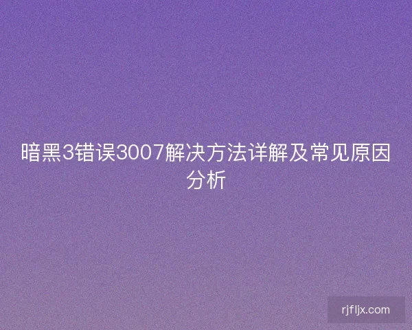 暗黑3错误3007解决方法详解及常见原因分析