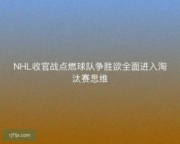 NHL收官战点燃球队争胜欲全面进入淘汰赛思维