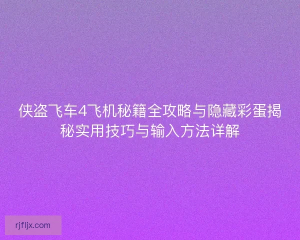 侠盗飞车4飞机秘籍全攻略与隐藏彩蛋揭秘实用技巧与输入方法详解