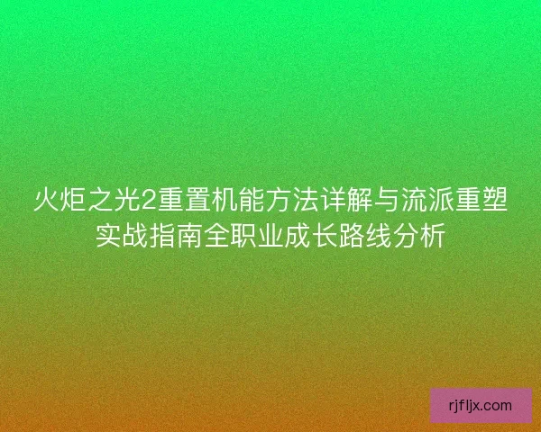 火炬之光2重置机能方法详解与流派重塑实战指南全职业成长路线分析