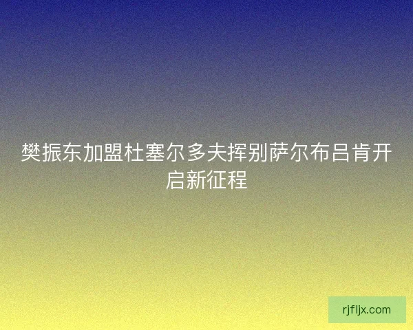 樊振东加盟杜塞尔多夫挥别萨尔布吕肯开启新征程
