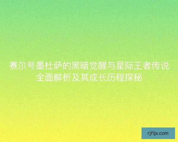 赛尔号墨杜萨的黑暗觉醒与星际王者传说全面解析及其成长历程探秘