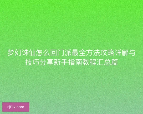 梦幻诛仙怎么回门派最全方法攻略详解与技巧分享新手指南教程汇总篇